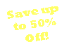 Text Box: Save up to 50%Off!